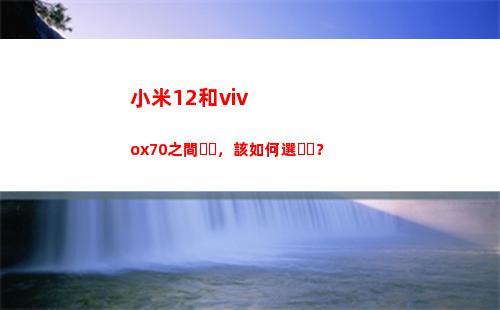 小米12和vivox70之間，該怎樣選？